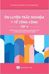 Ôn luyện trắc nghiệm y tế công cộng Tập 4 (Tài liệu tham khảo dùng trong thi hết môn và đánh giá năng lực hành nghề)