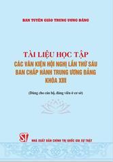 Tài liệu học tập các văn kiện Hội nghị lần thứ sáu Ban Chấp hành Trung ương Đảng khoá XIII: :