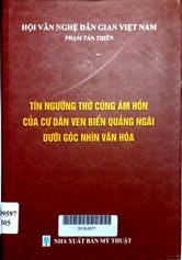 Tín ngưỡng thờ cúng âm hồn của cư dân ven biển Quảng Ngãi dưới góc nhìn văn hóa